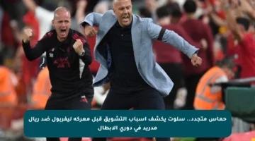 حماس متجدد.. سلوت يكشف أسباب التشويق قبل معركة ليفربول ضد ريال مدريد في دوري الأبطال